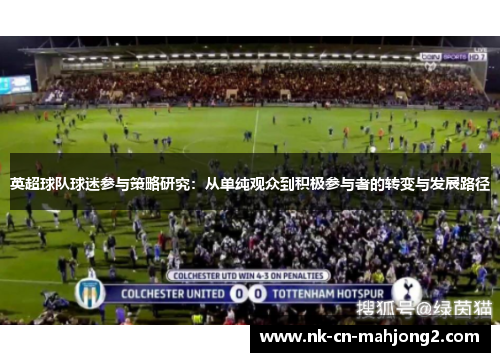 英超球队球迷参与策略研究:从单纯观众到积极参与者的转变与发展路径 英超球队球迷参与策略研究:从单纯观众到积极参与者的转变与发展路径