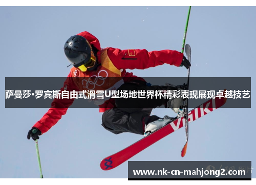 萨曼莎·罗宾斯自由式滑雪U型场地世界杯精彩表现展现卓越技艺