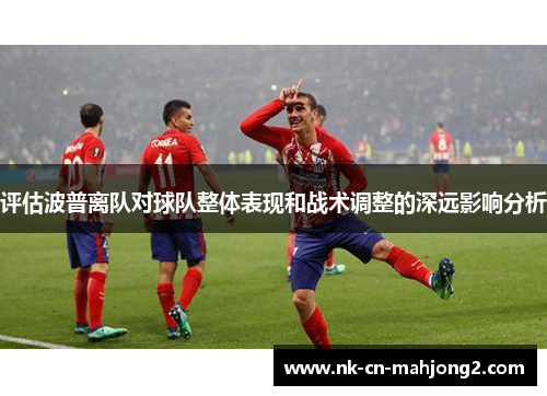 评估波普离队对球队整体表现和战术调整的深远影响分析 评估波普离队对球队整体表现和战术调整的深远影响分析