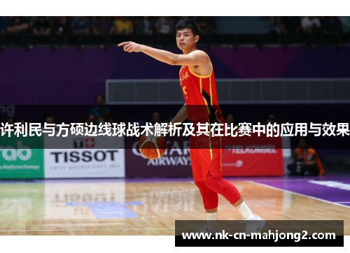 许利民与方硕边线球战术解析及其在比赛中的应用与效果 许利民与方硕边线球战术解析及其在比赛中的应用与效果