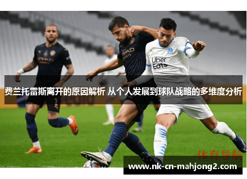 费兰托雷斯离开的原因解析 从个人发展到球队战略的多维度分析 费兰托雷斯离开的原因解析 从个人发展到球队战略的多维度分析