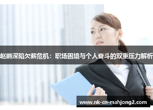 赵鹏深陷欠薪危机:职场困境与个人奋斗的双重压力解析 赵鹏深陷欠薪危机:职场困境与个人奋斗的双重压力解析