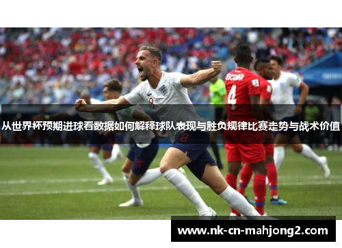 从世界杯预期进球看数据如何解释球队表现与胜负规律比赛走势与战术价值