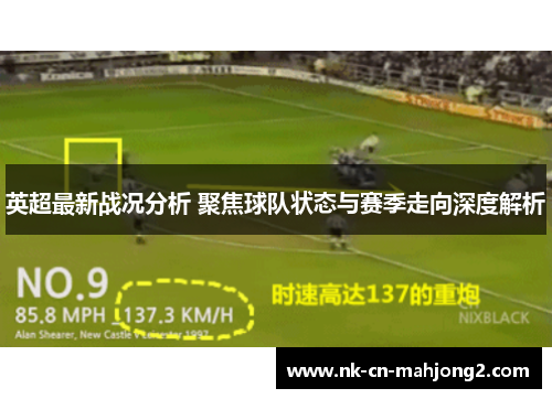 英超最新战况分析 聚焦球队状态与赛季走向深度解析 英超最新战况分析 聚焦球队状态与赛季走向深度解析