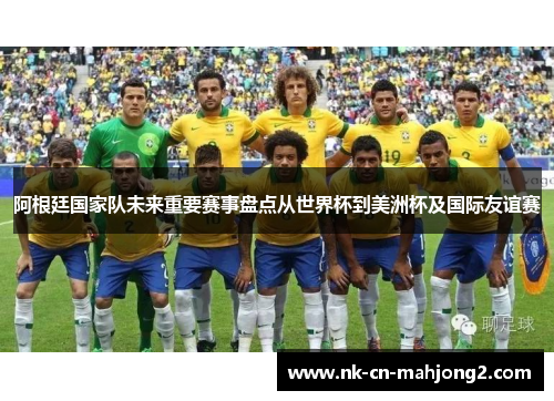 阿根廷国家队未来重要赛事盘点从世界杯到美洲杯及国际友谊赛