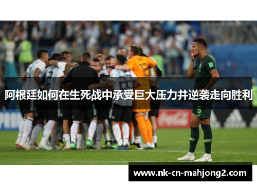 阿根廷如何在生死战中承受巨大压力并逆袭走向胜利