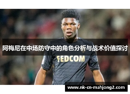 阿梅尼在中场防守中的角色分析与战术价值探讨