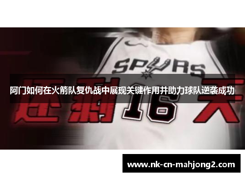 阿门如何在火箭队复仇战中展现关键作用并助力球队逆袭成功