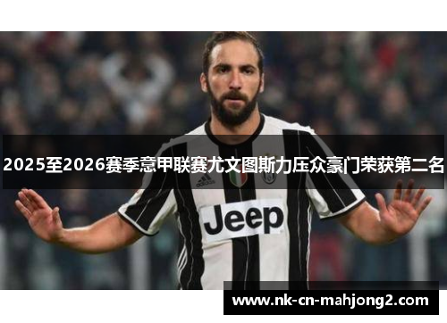 2025至2026赛季意甲联赛尤文图斯力压众豪门荣获第二名