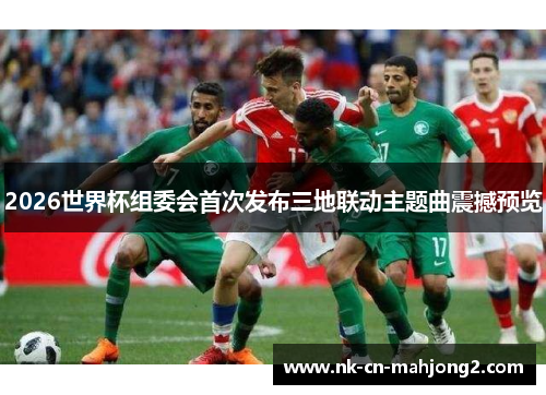 2026世界杯组委会首次发布三地联动主题曲震撼预览
