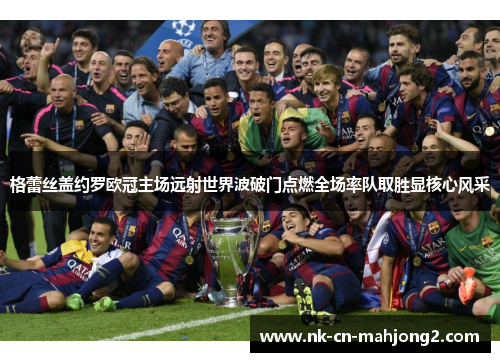 格蕾丝盖约罗欧冠主场远射世界波破门点燃全场率队取胜显核心风采 格蕾丝盖约罗欧冠主场远射世界波破门点燃全场率队取胜显核心风采