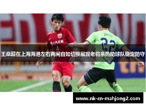 王燊超在上海海港左右两闸自如切换展现老将余热助球队稳定防守
