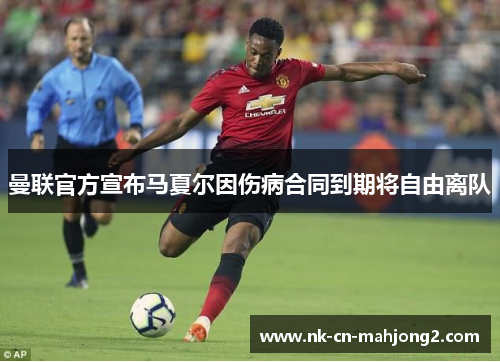 曼联官方宣布马夏尔因伤病合同到期将自由离队