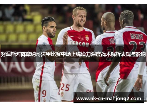 努涅斯对阵摩纳哥法甲比赛中场上统治力深度战术解析表现与影响
