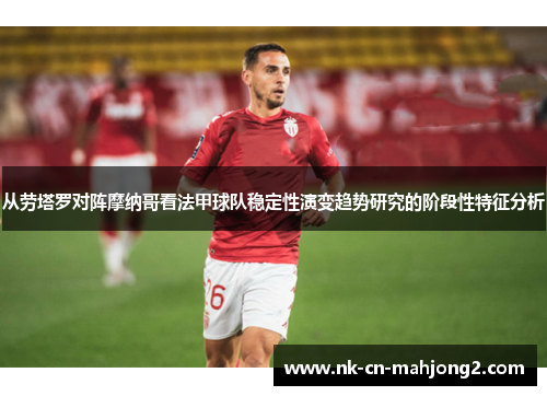 从劳塔罗对阵摩纳哥看法甲球队稳定性演变趋势研究的阶段性特征分析 从劳塔罗对阵摩纳哥看法甲球队稳定性演变趋势研究的阶段性特征分析