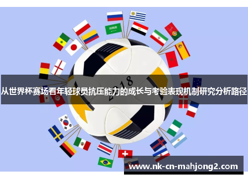 从世界杯赛场看年轻球员抗压能力的成长与考验表现机制研究分析路径 从世界杯赛场看年轻球员抗压能力的成长与考验表现机制研究分析路径