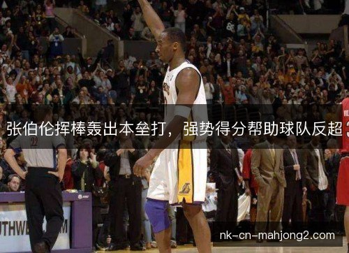 张伯伦挥棒轰出本垒打，强势得分帮助球队反超